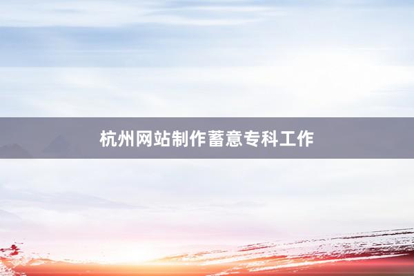 杭州网站制作蓄意专科工作