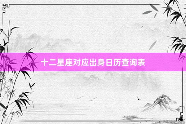 十二星座对应出身日历查询表