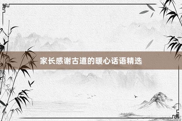 家长感谢古道的暖心话语精选