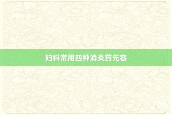 妇科常用四种消炎药先容