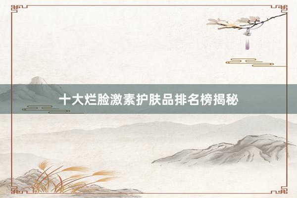 十大烂脸激素护肤品排名榜揭秘