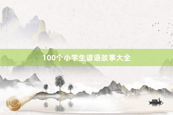 100个小学生谚语故事大全